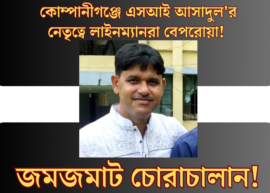 কোম্পানীগঞ্জে এসআই আসাদুল’র নেতৃত্বে লাইনম্যানরা বেপরোয়া : জমজমাট চোরাচালান!